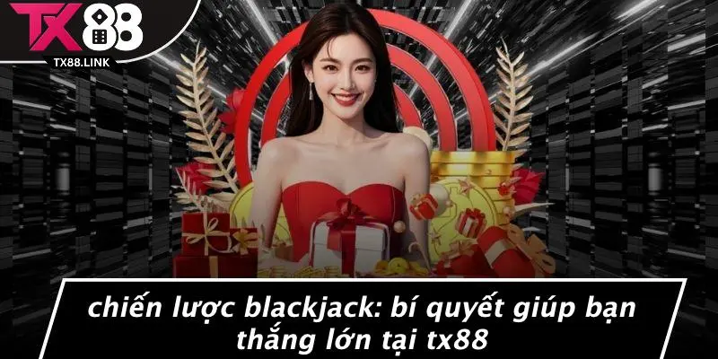 CHIẾN LƯỢC BLACKJACK: BÍ QUYẾT GIÚP BẠN THẮNG LỚN TẠI TX88 1 CHIẾN LƯỢC BLACKJACK: BÍ QUYẾT GIÚP BẠN THẮNG LỚN TẠI TX88