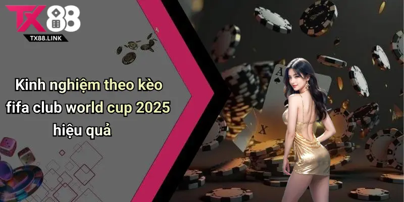 FIFA Club World Cup 2025: Toàn Cảnh, Cơ Hội Cược Cực Hot Tại Tx88 3 Kinh nghiệm theo kèo fifa club world cup 2025 hiệu quả