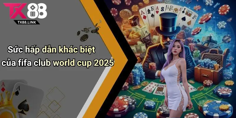 FIFA Club World Cup 2025: Toàn Cảnh, Cơ Hội Cược Cực Hot Tại Tx88 2 Sức hấp dẫn khác biệt của fifa club world cup 2025