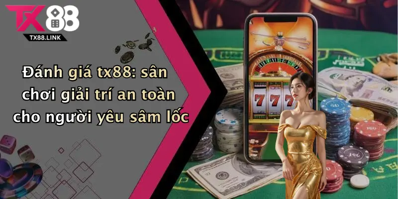 Đánh giá tx88: sân chơi giải trí an toàn cho người yêu sâm lốc